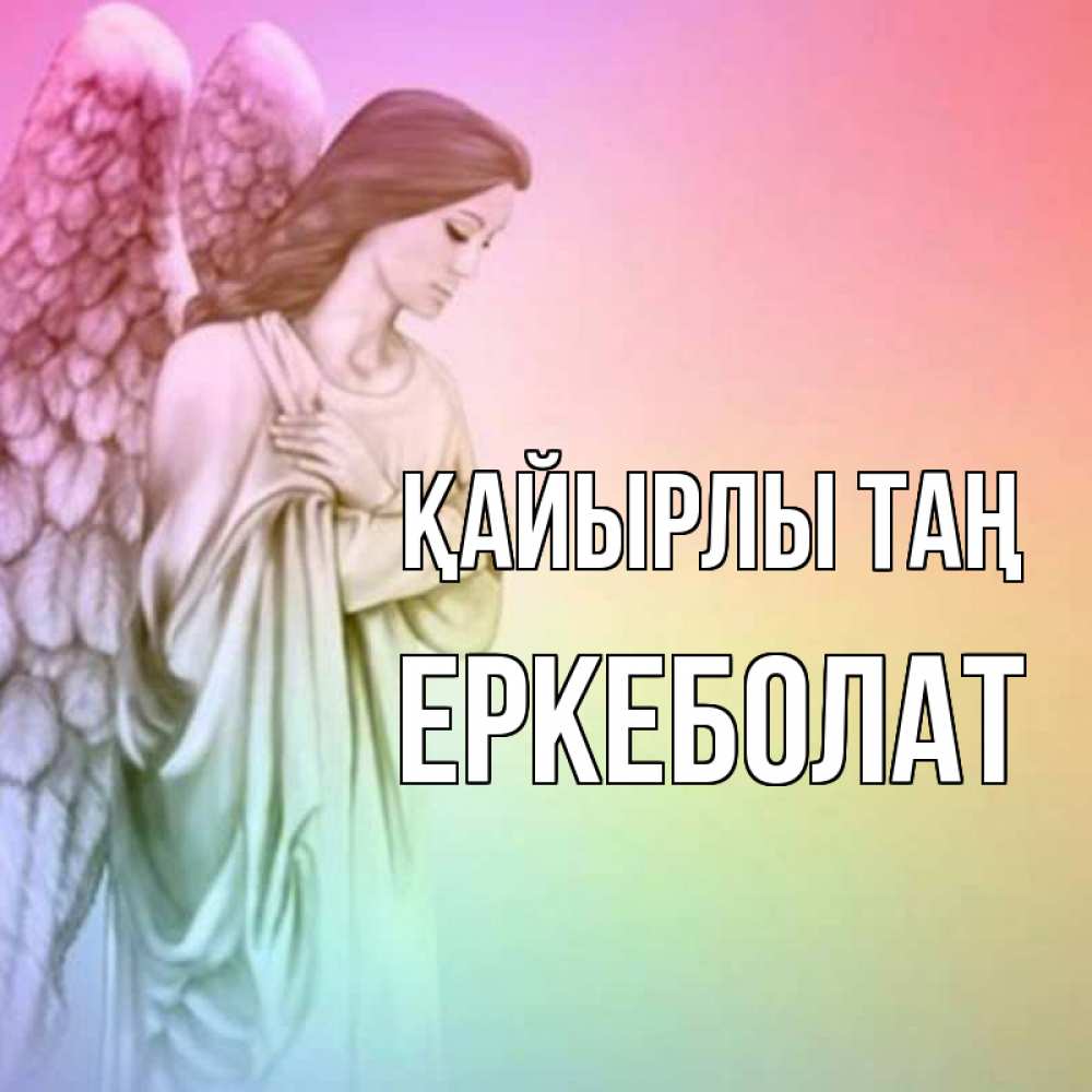 Күн сайын ашық хат с именем, Еркеболат Қайырлы таң крылья Онлайн тегін жүктеп алу тілектері бар керемет карта 