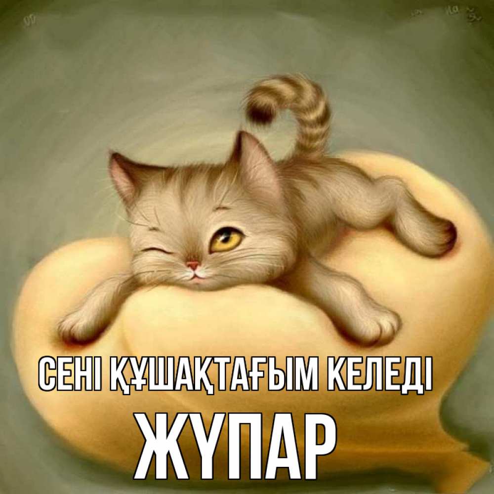 Күн сайын ашық хат с именем, ЖҮПАР сені құшақтағым келеді кошечка Онлайн тегін жүктеп алу тілектері бар керемет карта 