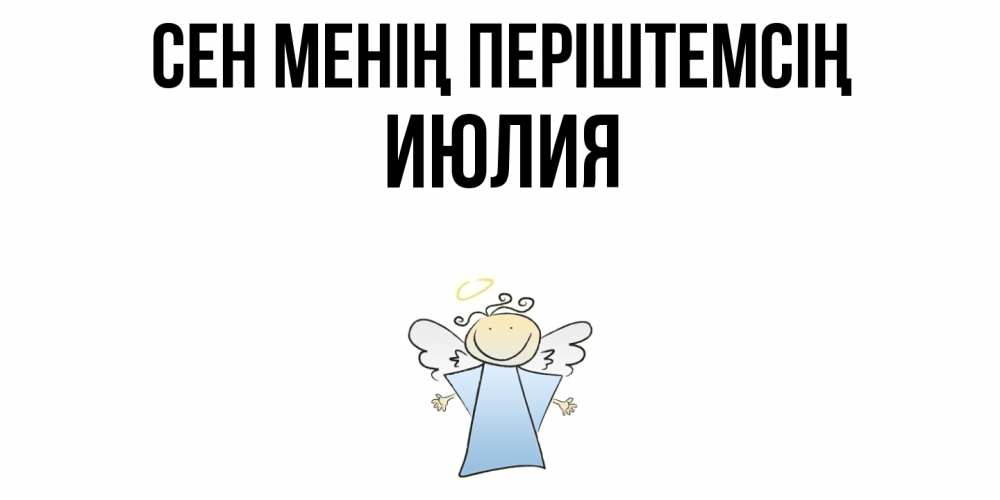 Күн сайын ашық хат с именем, Июлия Сен менің періштемсің ангел Онлайн тегін жүктеп алу тілектері бар керемет карта 