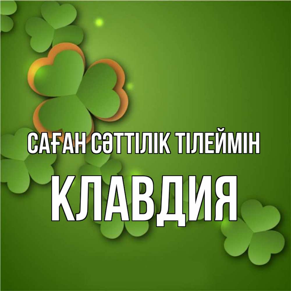 Күн сайын ашық хат с именем, Клавдия Саған сәттілік тілеймін много трехлистных листочков клевера Онлайн тегін жүктеп алу тілектері бар керемет карта 