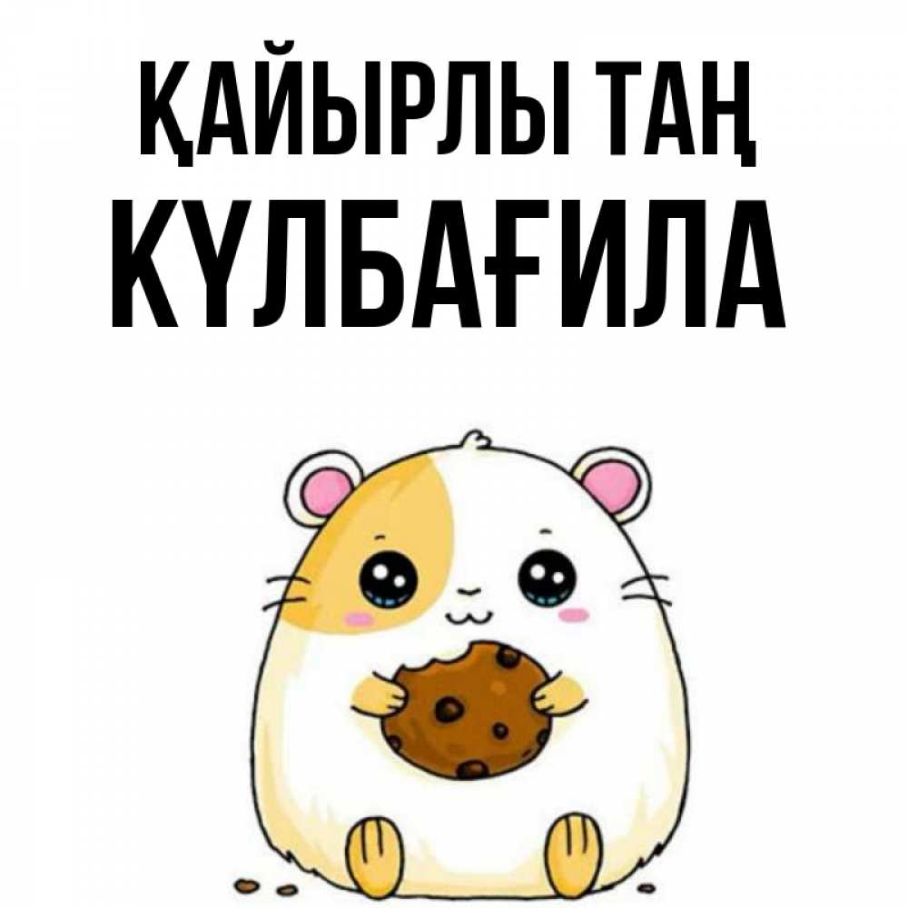 Күн сайын ашық хат с именем, КҮЛБАҒИЛА Қайырлы таң есть печеньку. Утречко Онлайн тегін жүктеп алу тілектері бар керемет карта 