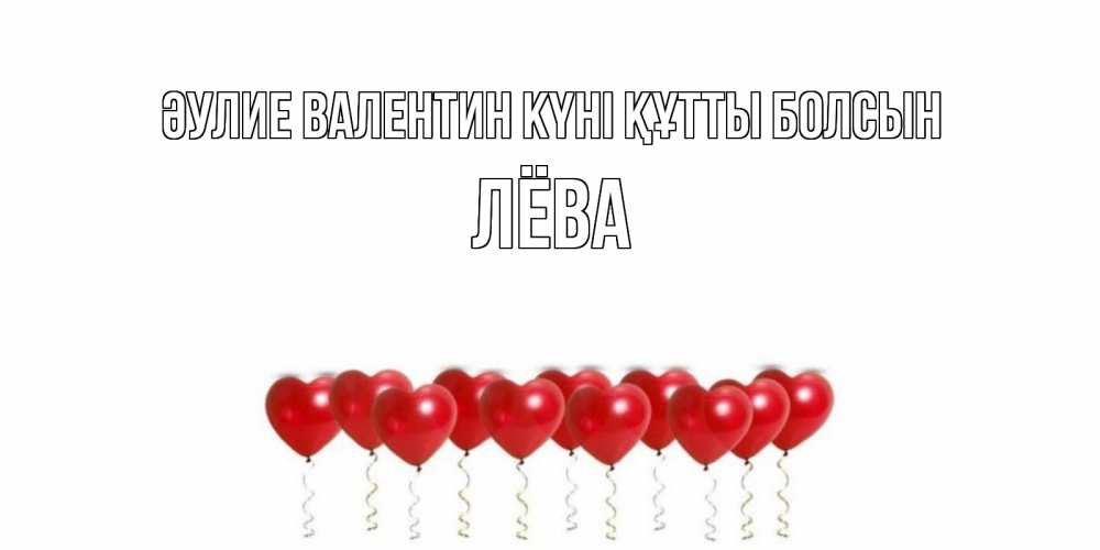 Күн сайын ашық хат с именем, Лёва Әулие Валентин күні құтты болсын шары в виде сердец Онлайн тегін жүктеп алу тілектері бар керемет карта 