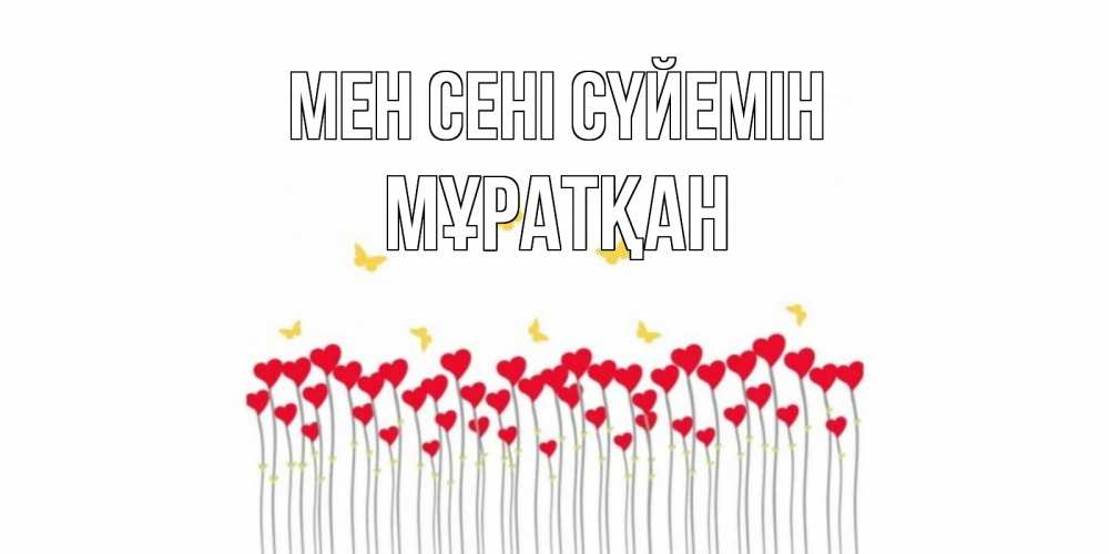 Күн сайын ашық хат с именем, Мұратқан Мен сені сүйемін бабочки,сердечки Онлайн тегін жүктеп алу тілектері бар керемет карта 