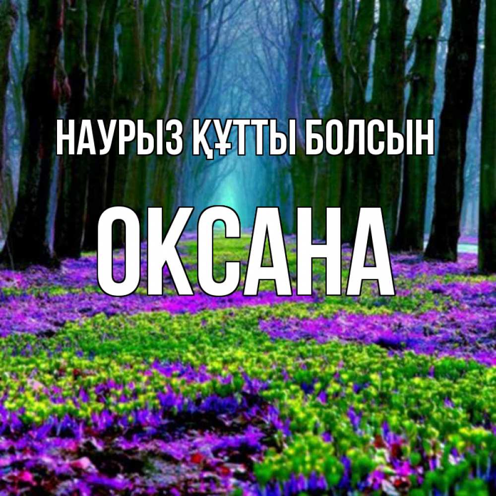 Күн сайын ашық хат с именем, Оксана Наурыз құтты болсын фиолетовые цветы в лесу 1 Онлайн тегін жүктеп алу тілектері бар керемет карта 