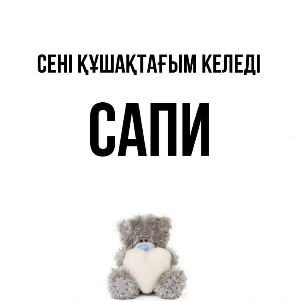 Күн сайын ашық хат с именем, САПИ сені құшақтағым келеді медвежонок с сердечком белого цвета Онлайн тегін жүктеп алу тілектері бар керемет карта 