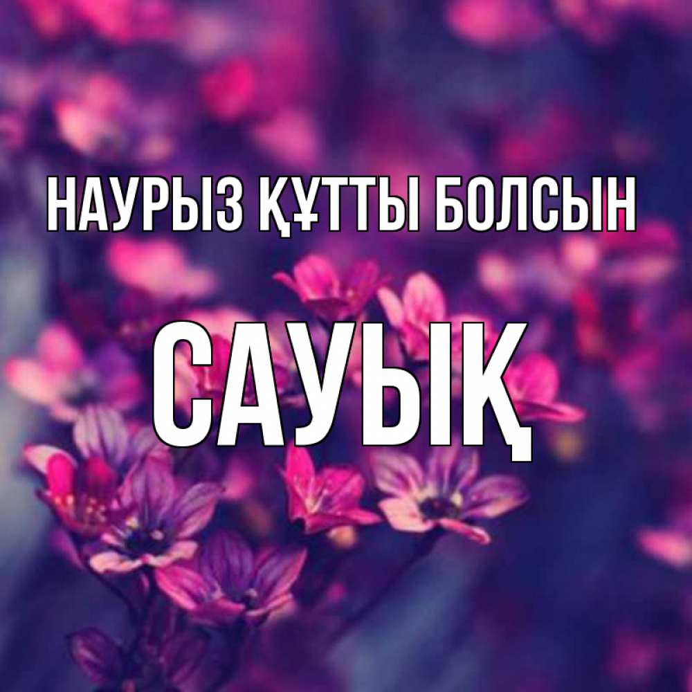 Күн сайын ашық хат с именем, САУЫҚ Наурыз құтты болсын небольшие цветы 1 Онлайн тегін жүктеп алу тілектері бар керемет карта 
