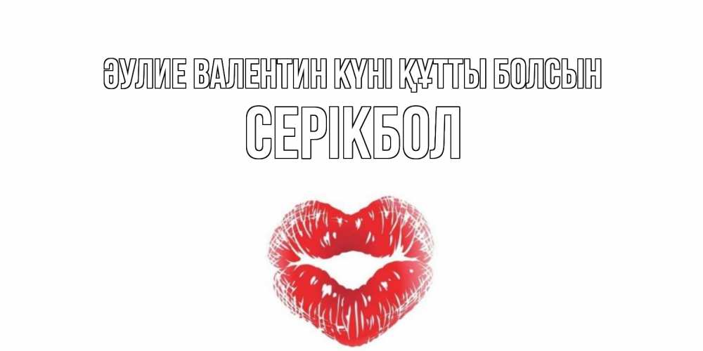 Күн сайын ашық хат с именем, СЕРІКБОЛ Әулие Валентин күні құтты болсын поцелуй на валентинке с именем Онлайн тегін жүктеп алу тілектері бар керемет карта 