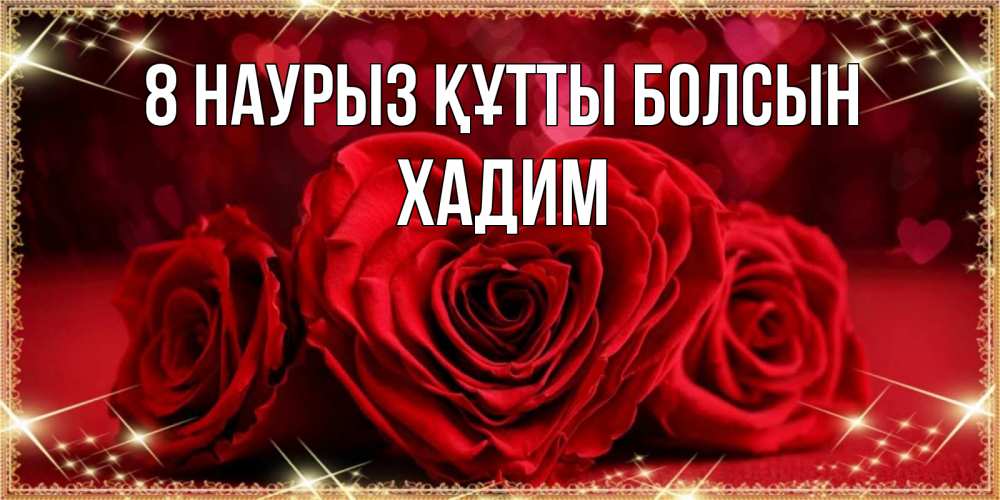 Күн сайын ашық хат с именем, ХАДИМ 8 наурыз құтты болсын три красные розы Онлайн тегін жүктеп алу тілектері бар керемет карта 