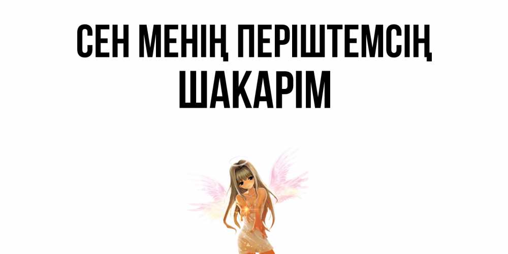 Күн сайын ашық хат с именем, ШАКАРІМ Сен менің періштемсің ангел, аниме Онлайн тегін жүктеп алу тілектері бар керемет карта 
