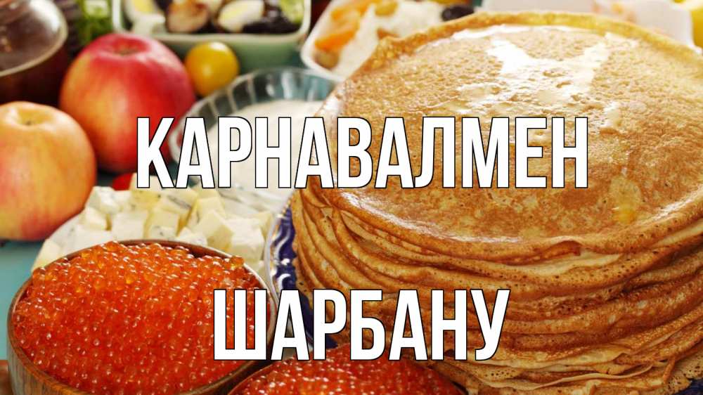 Күн сайын ашық хат с именем, ШАРБАНУ Карнавалмен блины Онлайн тегін жүктеп алу тілектері бар керемет карта 