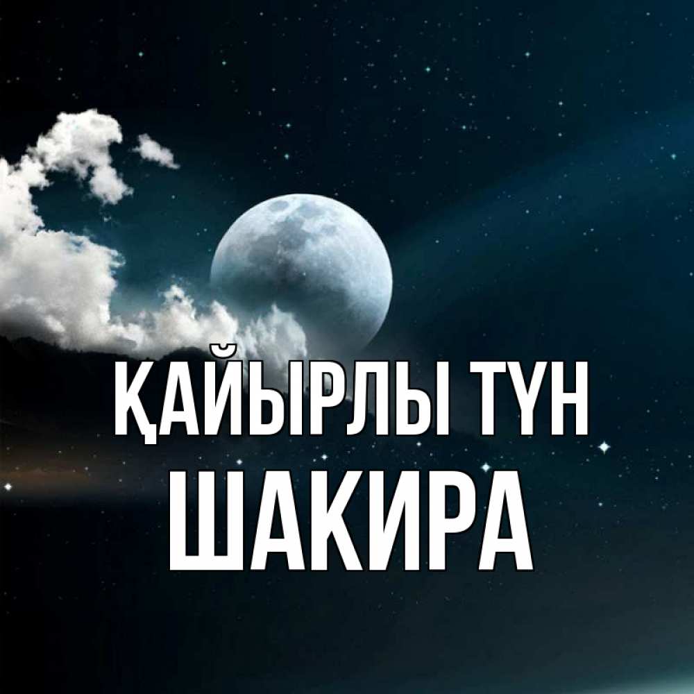 Күн сайын ашық хат с именем, Шакира Қайырлы түн облака в лунном свете Онлайн тегін жүктеп алу тілектері бар керемет карта 