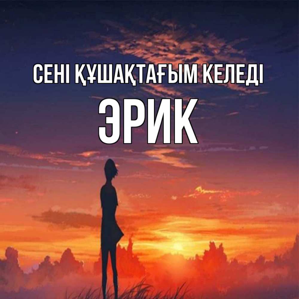 Күн сайын ашық хат с именем, Эрик сені құшақтағым келеді стройная девушка Онлайн тегін жүктеп алу тілектері бар керемет карта 