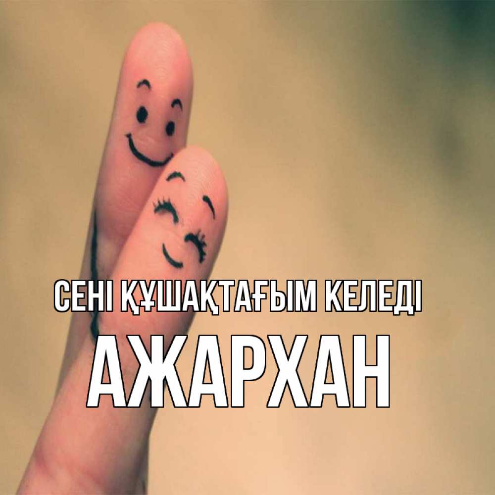 Күн сайын ашық хат с именем, АЖАРХАН сені құшақтағым келеді рисунок на пальцах Онлайн тегін жүктеп алу тілектері бар керемет карта 