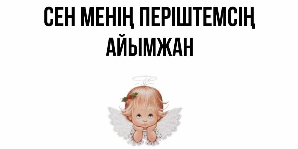 Күн сайын ашық хат с именем, АЙЫМЖАН Сен менің періштемсің ангел Онлайн тегін жүктеп алу тілектері бар керемет карта 