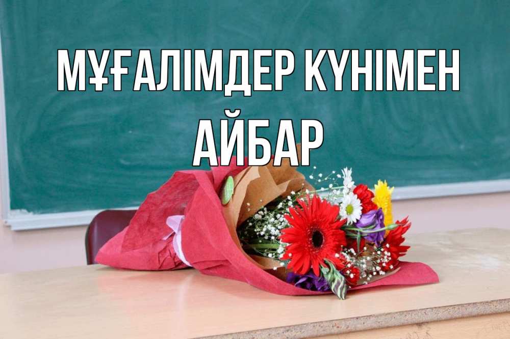 Күн сайын ашық хат с именем, Айбар Мұғалімдер күнімен школа с днем учителя Онлайн тегін жүктеп алу тілектері бар керемет карта 