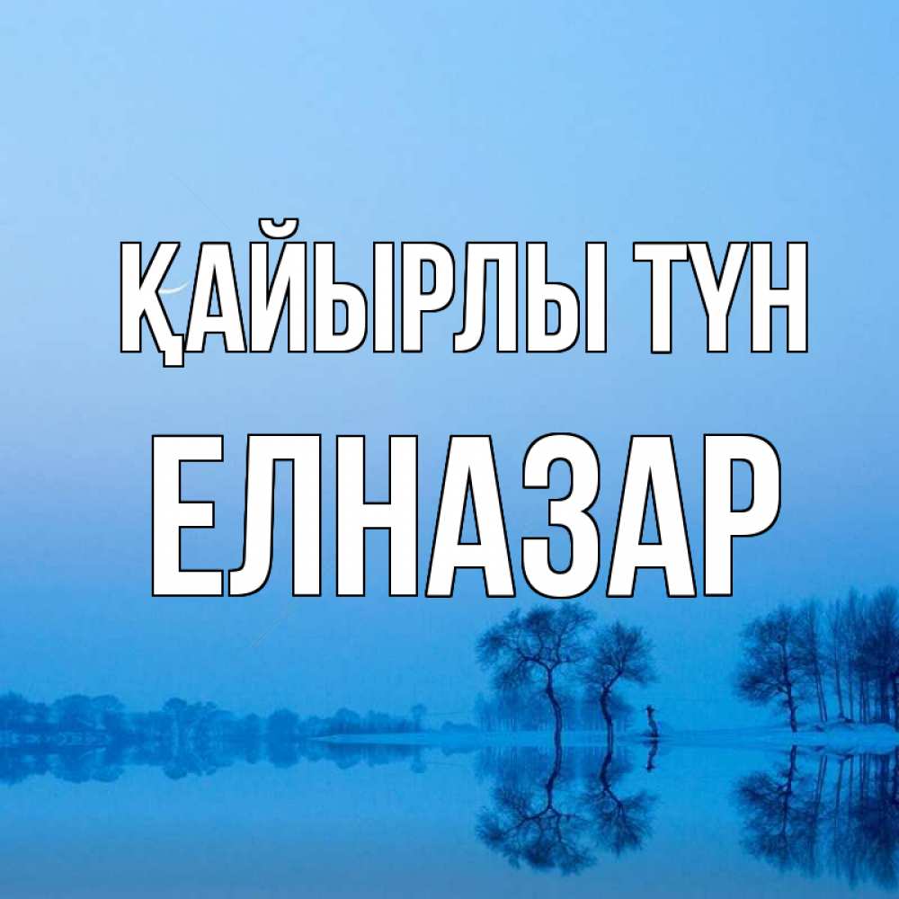 Күн сайын ашық хат с именем, Елназар Қайырлы түн весна Онлайн тегін жүктеп алу тілектері бар керемет карта 