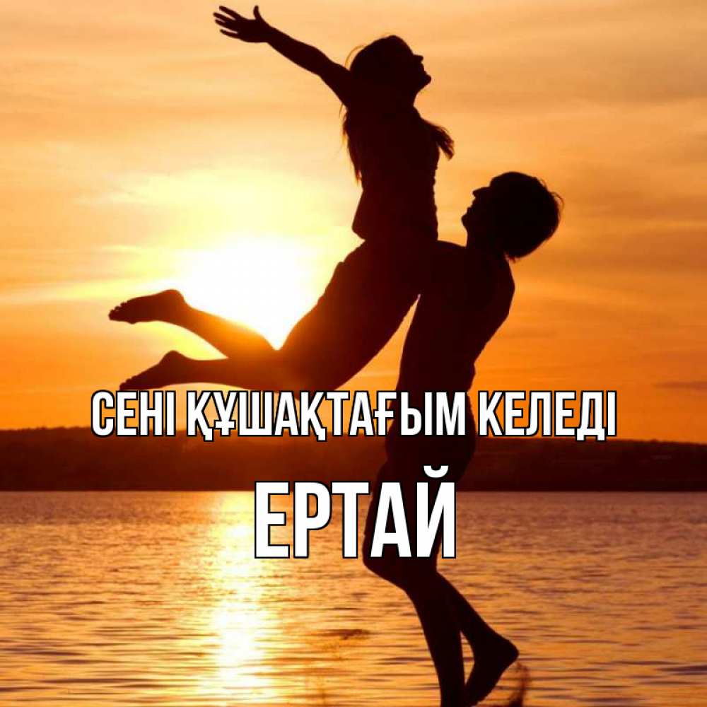 Күн сайын ашық хат с именем, Ертай сені құшақтағым келеді парень поднимает девушку и она летит Онлайн тегін жүктеп алу тілектері бар керемет карта 