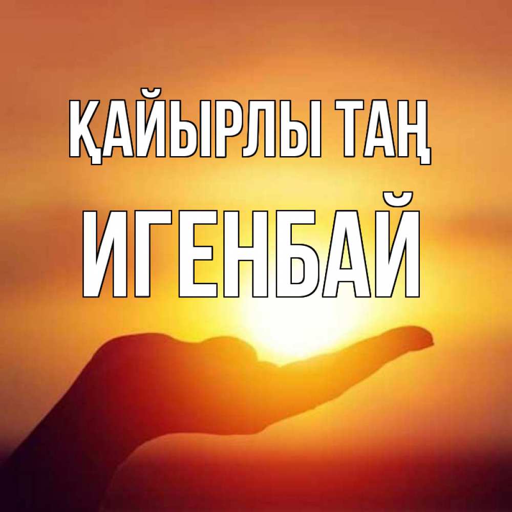Күн сайын ашық хат с именем, Игенбай Қайырлы таң ладошка и закат Онлайн тегін жүктеп алу тілектері бар керемет карта 