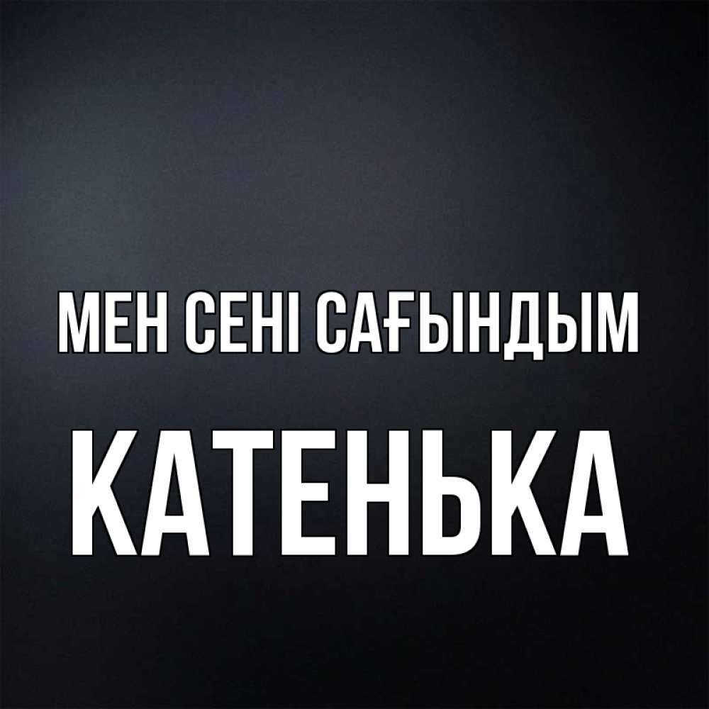 Күн сайын ашық хат с именем, Катенька Мен сені сағындым с подписью Онлайн тегін жүктеп алу тілектері бар керемет карта 