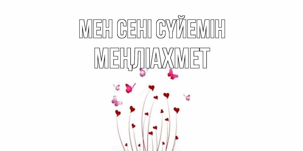 Күн сайын ашық хат с именем, МЕҢЛІАХМЕТ Мен сені сүйемін бабо Онлайн тегін жүктеп алу тілектері бар керемет карта 