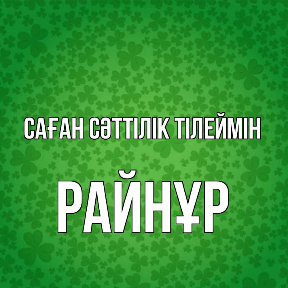 Күн сайын ашық хат с именем, РАЙНҰР Саған сәттілік тілеймін много листочков на удачу Онлайн тегін жүктеп алу тілектері бар керемет карта 