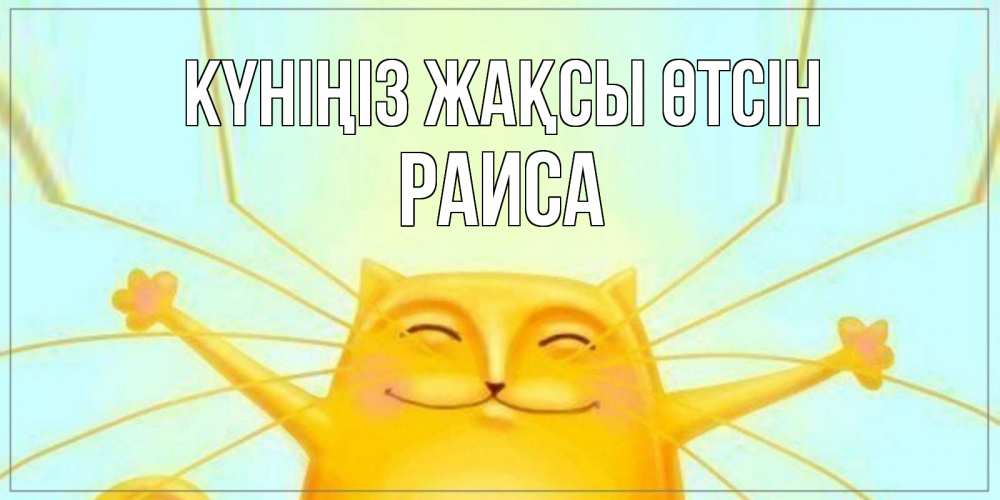 Күн сайын ашық хат с именем, Раиса Күніңіз жақсы өтсін обнимашки Онлайн тегін жүктеп алу тілектері бар керемет карта 