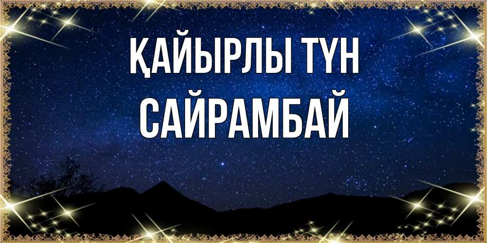 Күн сайын ашық хат с именем, САЙРАМБАЙ Қайырлы түн млечный путь Онлайн тегін жүктеп алу тілектері бар керемет карта 
