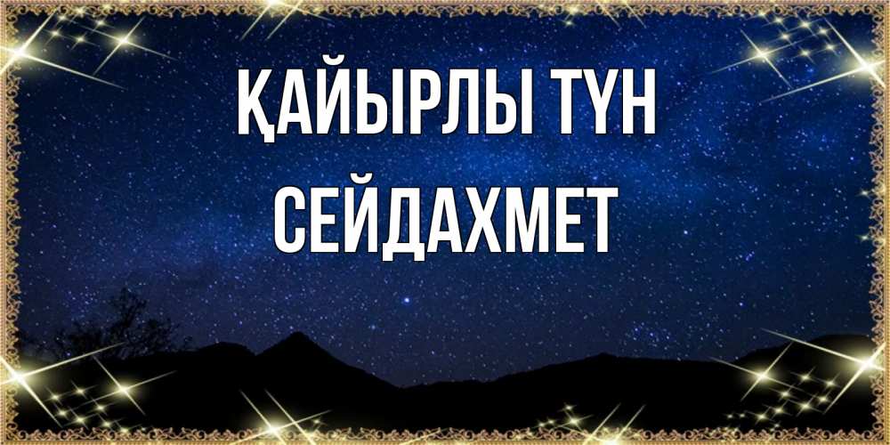 Күн сайын ашық хат с именем, СЕЙДАХМЕТ Қайырлы түн млечный путь Онлайн тегін жүктеп алу тілектері бар керемет карта 