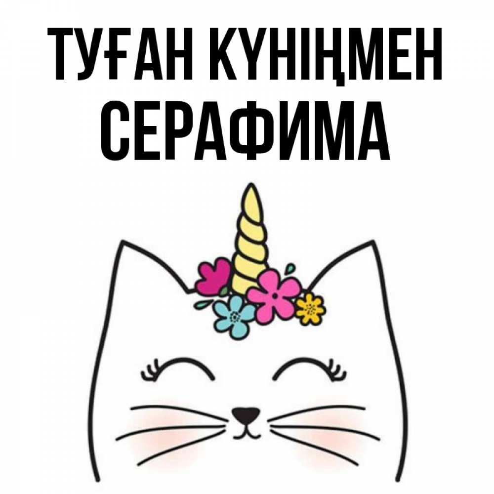 Күн сайын ашық хат с именем, Серафима Туған күніңмен милый кот с одним рожком Онлайн тегін жүктеп алу тілектері бар керемет карта 