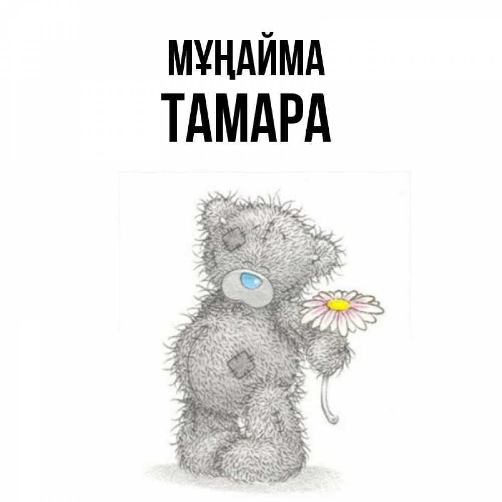 Күн сайын ашық хат с именем, ТАМАРА Мұңайма Плюшевый медвежонок с заплатками Онлайн тегін жүктеп алу тілектері бар керемет карта 