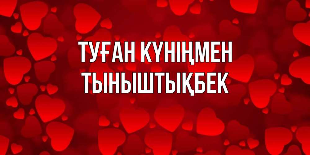 Күн сайын ашық хат с именем, ТЫНЫШТЫҚБЕК Туған күніңмен прекрасные сердечки на открытке с красным фоном Онлайн тегін жүктеп алу тілектері бар керемет карта 
