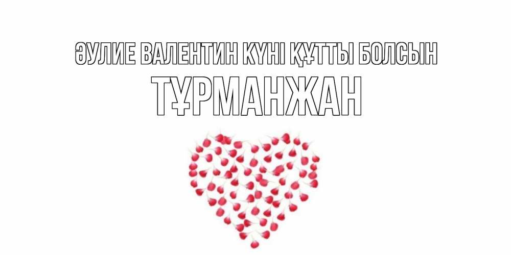 Күн сайын ашық хат с именем, ТҰРМАНЖАН Әулие Валентин күні құтты болсын сердечко для любимой Онлайн тегін жүктеп алу тілектері бар керемет карта 
