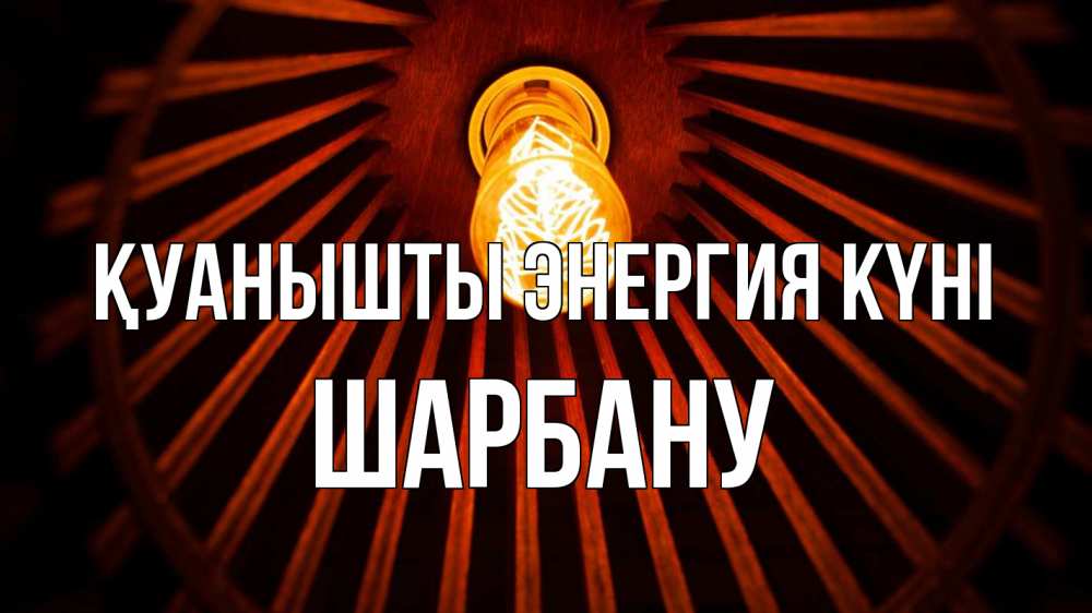 Күн сайын ашық хат с именем, ШАРБАНУ Қуанышты энергия күні лампа Онлайн тегін жүктеп алу тілектері бар керемет карта 