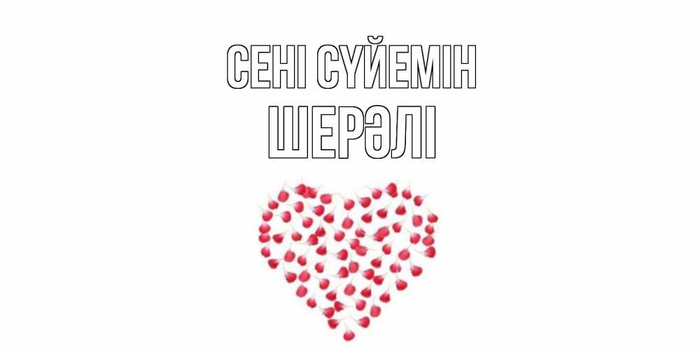 Күн сайын ашық хат с именем, ШЕРӘЛІ Сені сүйемін сердце Онлайн тегін жүктеп алу тілектері бар керемет карта 