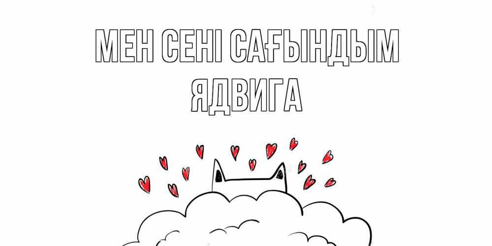 Күн сайын ашық хат с именем, Ядвига Мен сені сағындым котик скучает по тебе очень с сердечками Онлайн тегін жүктеп алу тілектері бар керемет карта 