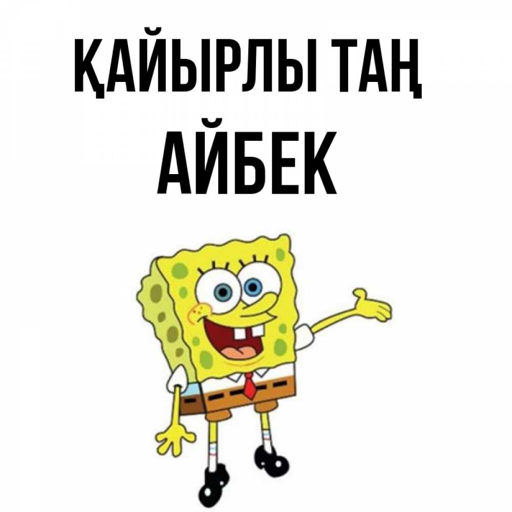 Күн сайын ашық хат с именем, Айбек Қайырлы таң губка боб улыбается Онлайн тегін жүктеп алу тілектері бар керемет карта 