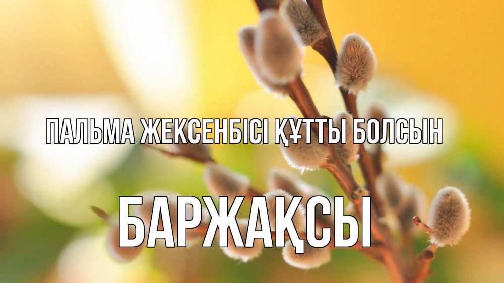 Күн сайын ашық хат с именем, Баржақсы Пальма жексенбісі құтты болсын верба 1 Онлайн тегін жүктеп алу тілектері бар керемет карта 