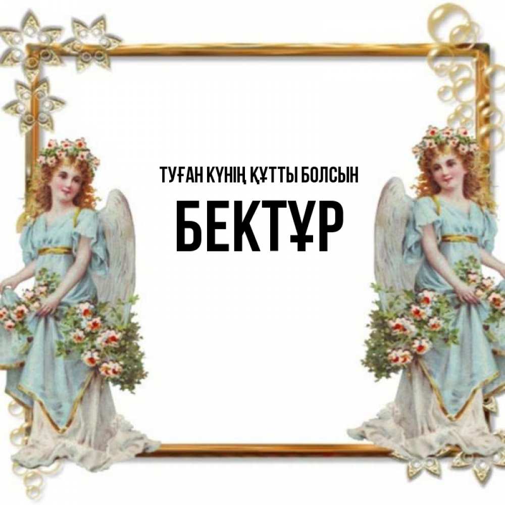 Күн сайын ашық хат с именем, Бектұр Туған күнің құтты болсын рамочка из золота и ангелы Онлайн тегін жүктеп алу тілектері бар керемет карта 