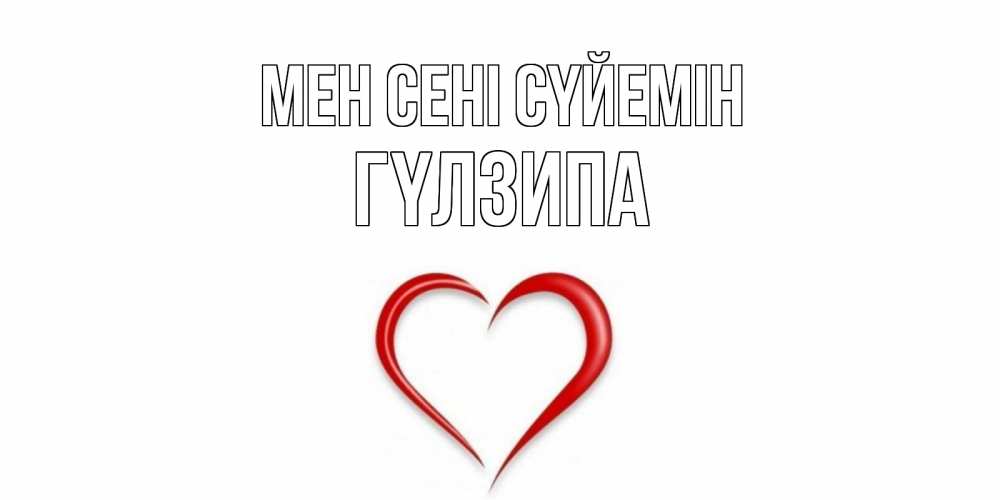 Күн сайын ашық хат с именем, ГҮЛЗИПА Мен сені сүйемін сердце Онлайн тегін жүктеп алу тілектері бар керемет карта 