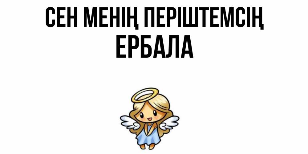 Күн сайын ашық хат с именем, Ербала Сен менің періштемсің ангел Онлайн тегін жүктеп алу тілектері бар керемет карта 