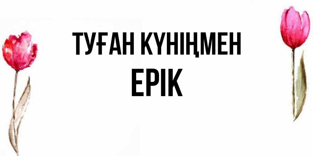 Күн сайын ашық хат с именем, Ерік Туған күніңмен открытки акварелью с цветами Онлайн тегін жүктеп алу тілектері бар керемет карта 