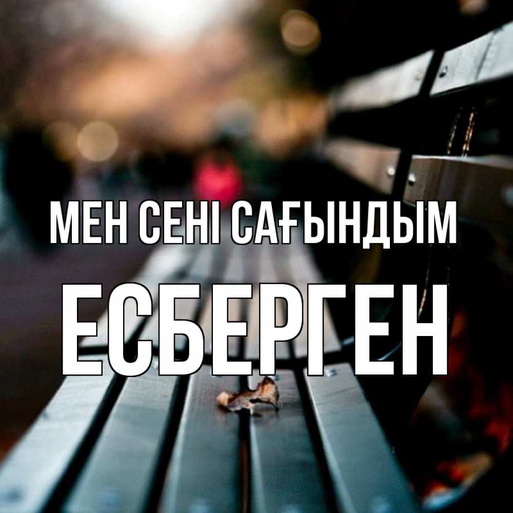 Күн сайын ашық хат с именем, Есберген Мен сені сағындым приходи скорее Онлайн тегін жүктеп алу тілектері бар керемет карта 