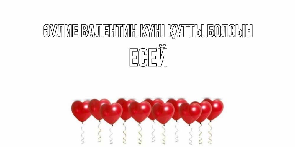 Күн сайын ашық хат с именем, Есей Әулие Валентин күні құтты болсын Поздравляю с днем всех влюбленных тебя моя родная Онлайн тегін жүктеп алу тілектері бар керемет карта 