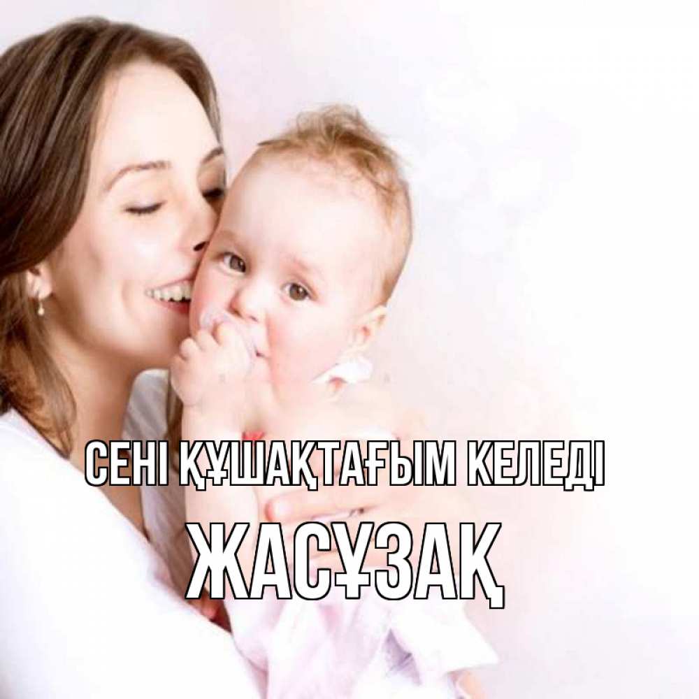 Күн сайын ашық хат с именем, Жасұзақ сені құшақтағым келеді фото счастливой мамы и ребенка Онлайн тегін жүктеп алу тілектері бар керемет карта 