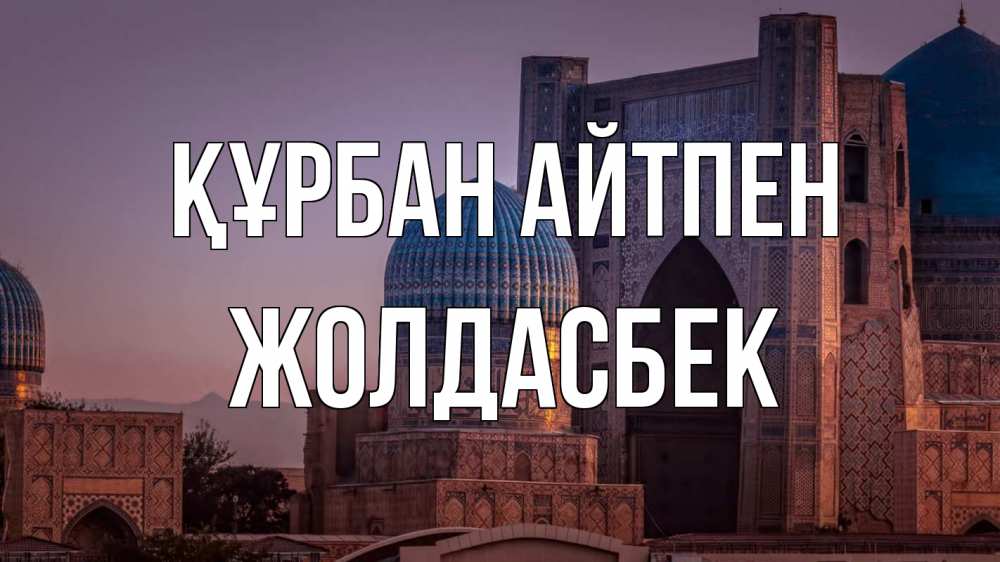 Күн сайын ашық хат с именем, Жолдасбек Құрбан айтпен мечеть Онлайн тегін жүктеп алу тілектері бар керемет карта 
