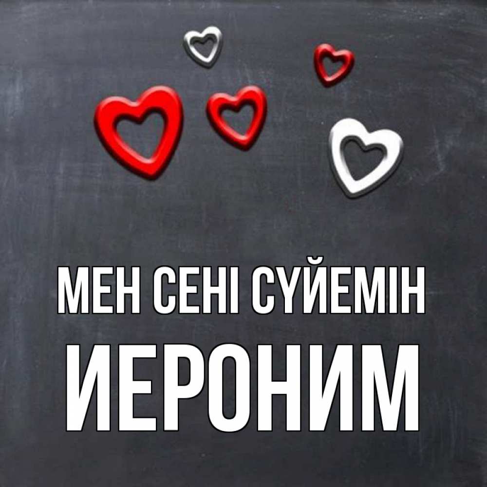 Күн сайын ашық хат с именем, Иероним Мен сені сүйемін сердечки белые и красные Онлайн тегін жүктеп алу тілектері бар керемет карта 