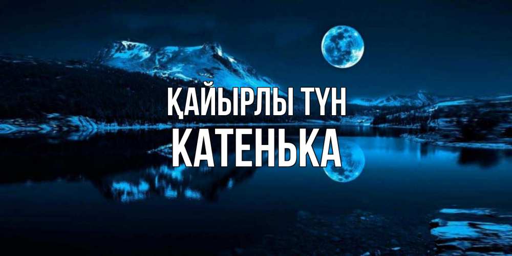 Күн сайын ашық хат с именем, Катенька Қайырлы түн луна, озеро, горы Онлайн тегін жүктеп алу тілектері бар керемет карта 