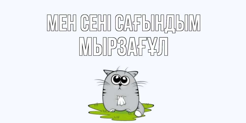 Күн сайын ашық хат с именем, Мырзағұл Мен сені сағындым открытки с котиками я по тебе скучаю с именем Онлайн тегін жүктеп алу тілектері бар керемет карта 