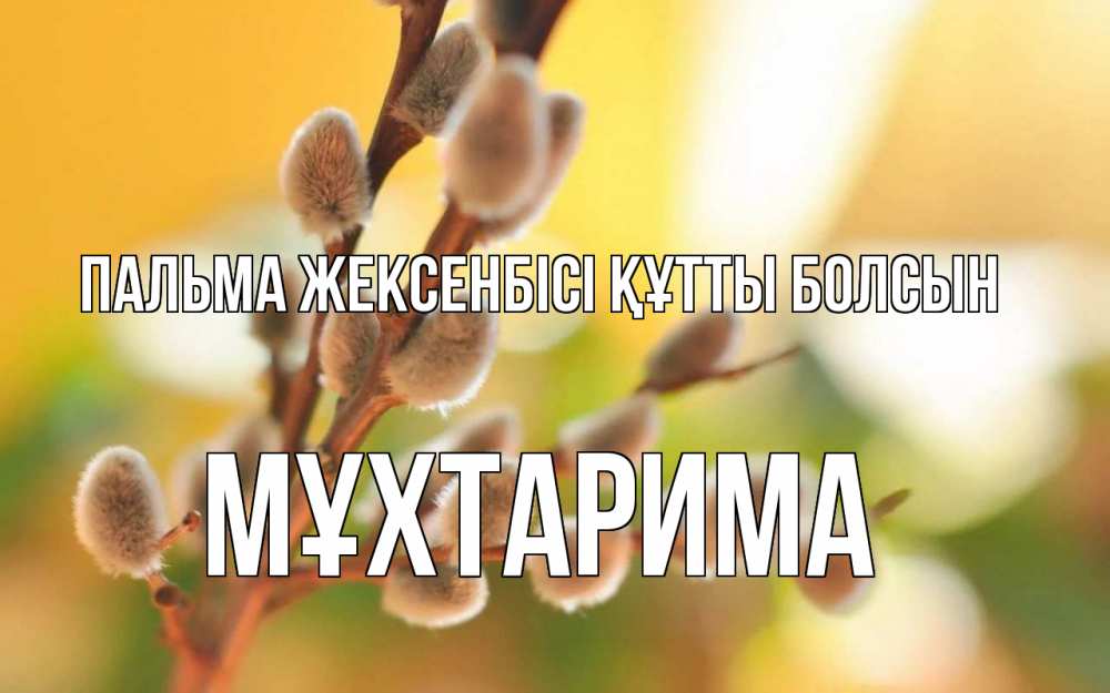 Күн сайын ашық хат с именем, МҰХТАРИМА Пальма жексенбісі құтты болсын верба Онлайн тегін жүктеп алу тілектері бар керемет карта 