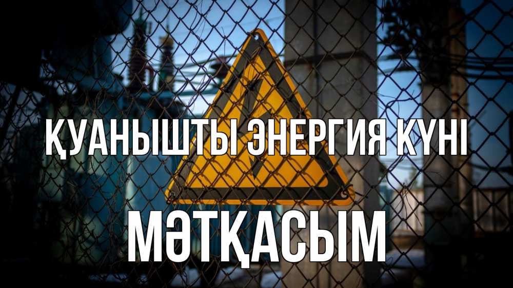 Күн сайын ашық хат с именем, МӘТҚАСЫМ Қуанышты энергия күні трансформаторная подстанция Онлайн тегін жүктеп алу тілектері бар керемет карта 